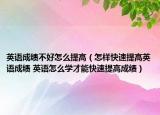 英語成績不好怎么提高（怎樣快速提高英語成績 英語怎么學(xué)才能快速提高成績）