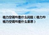 格力空調(diào)f0是什么問題（格力f0 格力空調(diào)f0是什么意思）