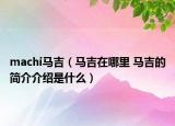 machi馬吉（馬吉在哪里 馬吉的簡介介紹是什么）
