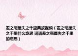 差之毫厘失之千里典故視頻（差之毫厘失之千里什么意思 詞語差之毫厘失之千里的意思）