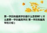 第一學歷和最高學歷是什么意思啊?（什么是第一學歷最高學歷 第一學歷和最高學歷介紹）