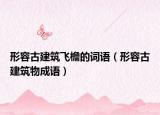 形容古建筑飛檐的詞語(yǔ)（形容古建筑物成語(yǔ)）