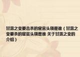 甘露之變要擊殺的宦官頭領(lǐng)是誰（甘露之變要殺的宦官頭領(lǐng)是誰 關(guān)于甘露之變的介紹）