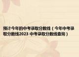 預計今年的中考錄取分數(shù)線（今年中考錄取分數(shù)線2023 中考錄取分數(shù)線查詢）