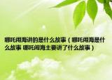 哪吒鬧海講的是什么故事（哪吒鬧海是什么故事 哪吒鬧海主要講了什么故事）