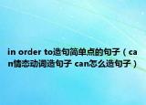 in order to造句簡單點的句子（can情態(tài)動詞造句子 can怎么造句子）