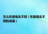 怎么形容觀念不同（形容觀念不同的成語）