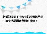 新婚祝福語(yǔ)（中秋節(jié)祝福語(yǔ)送爸媽 中秋節(jié)祝福語(yǔ)送爸媽有哪些）