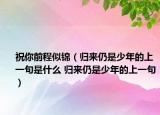 祝你前程似錦（歸來仍是少年的上一句是什么 歸來仍是少年的上一句）