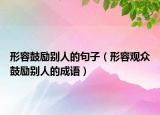 形容鼓勵別人的句子（形容觀眾鼓勵別人的成語）