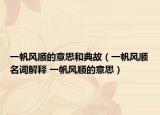 一帆風(fēng)順的意思和典故（一帆風(fēng)順名詞解釋 一帆風(fēng)順的意思）