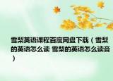 雪梨英語(yǔ)課程百度網(wǎng)盤(pán)下載（雪梨的英語(yǔ)怎么讀 雪梨的英語(yǔ)怎么讀音）