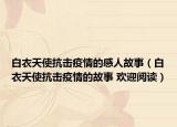 白衣天使抗擊疫情的感人故事（白衣天使抗擊疫情的故事 歡迎閱讀）