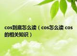 cos到底怎么讀（cos怎么讀 cos的相關(guān)知識）