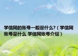 學(xué)信網(wǎng)的賬號一般是什么?（學(xué)信網(wǎng)賬號是什么 學(xué)信網(wǎng)賬號介紹）