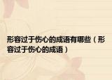 形容過于傷心的成語有哪些（形容過于傷心的成語）