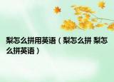 梨怎么拼用英語（梨怎么拼 梨怎么拼英語）