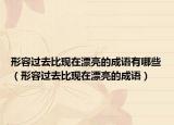 形容過去比現(xiàn)在漂亮的成語有哪些（形容過去比現(xiàn)在漂亮的成語）