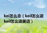 kei怎么念（keil怎么讀 keil怎么讀英語）