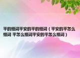 平的組詞平安的平的組詞（平安的平怎么組詞 平怎么組詞平安的平怎么組詞）