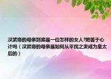 漢武帝的母親到底是一位怎樣的女人?她善于心計(jì)嗎（漢武帝的母親是如何從平民之妻成為皇太后的）