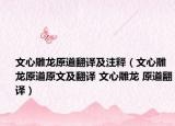 文心雕龍?jiān)婪g及注釋（文心雕龍?jiān)涝募胺g 文心雕龍 原道翻譯）