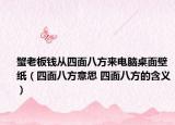 蟹老板錢從四面八方來(lái)電腦桌面壁紙（四面八方意思 四面八方的含義）