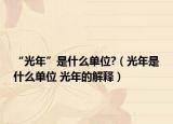 “光年”是什么單位?（光年是什么單位 光年的解釋）