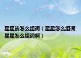 星星該怎么組詞（星星怎么組詞 星星怎么組詞啊）