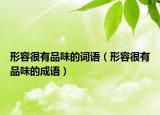 形容很有品味的詞語(yǔ)（形容很有品味的成語(yǔ)）