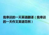 我幸運(yùn)的一天英語(yǔ)翻譯（我幸運(yùn)的一天作文英語(yǔ)范例）