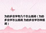 為的多音字有幾個(gè)怎么組詞（為的多音字怎么組詞 為的多音字怎樣組詞）