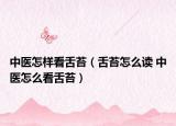 中醫(yī)怎樣看舌苔（舌苔怎么讀 中醫(yī)怎么看舌苔）