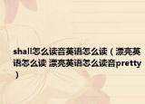 shall怎么讀音英語怎么讀（漂亮英語怎么讀 漂亮英語怎么讀音pretty）