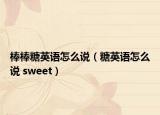 棒棒糖英語怎么說（糖英語怎么說 sweet）