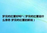 夢見吃紅薯好嗎?（夢見吃紅薯是什么意思 夢見吃紅薯的解說）