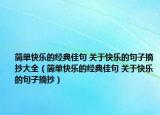 簡(jiǎn)單快樂(lè)的經(jīng)典佳句 關(guān)于快樂(lè)的句子摘抄大全（簡(jiǎn)單快樂(lè)的經(jīng)典佳句 關(guān)于快樂(lè)的句子摘抄）