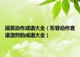 搞笑動作成語大全（形容動作言語激烈的成語大全）