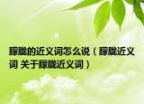 朦朧的近義詞怎么說(shuō)（朦朧近義詞 關(guān)于朦朧近義詞）