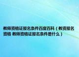 教師資格證報(bào)名條件百度百科（教資報(bào)名資格 教師資格證報(bào)名條件是什么）