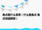 角點是什么意思（什么是角點 角點詞語解釋）