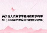 關(guān)于古人讀書(shū)求學(xué)的成語(yǔ)故事有哪些（形容讀書(shū)勤奮刻苦的成語(yǔ)故事）