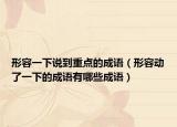 形容一下說到重點(diǎn)的成語（形容動(dòng)了一下的成語有哪些成語）