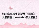 class怎么讀英文發(fā)音（class怎么讀英語 classmates怎么讀音）