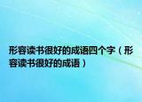 形容讀書很好的成語四個(gè)字（形容讀書很好的成語）