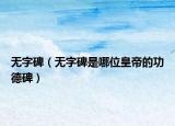 無字碑（無字碑是哪位皇帝的功德碑）