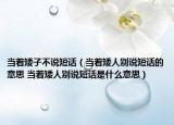 當著矮子不說短話（當著矮人別說短話的意思 當著矮人別說短話是什么意思）