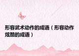 形容武術動作的成語（形容動作炫酷的成語）