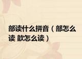 部讀什么拼音（部怎么讀 歆怎么讀）