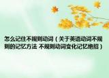 怎么記住不規(guī)則動詞（關于英語動詞不規(guī)則的記憶方法 不規(guī)則動詞變化記憶絕招）